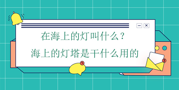 在海上的燈叫什么？海上的燈塔是干什么用的